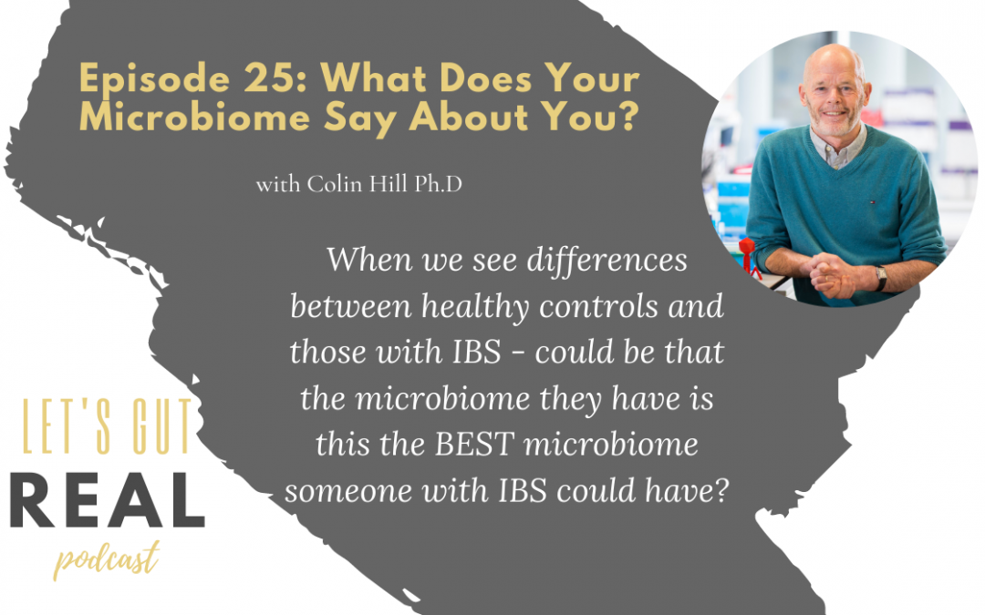 In this episode of Let's Gut Real, I interview Colin Hill Ph.D on how our microbiome develops, the role it plays in our health, current research limitations and mistakes we make when looking at the gut microbiome, and things we can get excited about for future research.